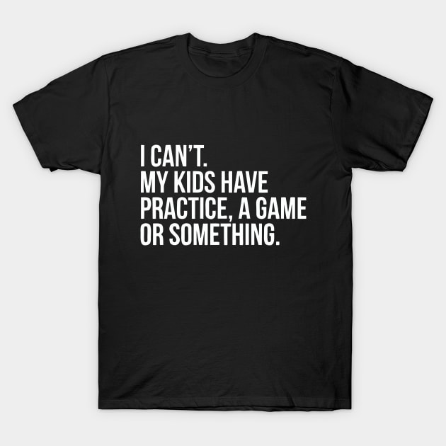 My kids probably have practice, a game or something T-Shirt by GloriousWax